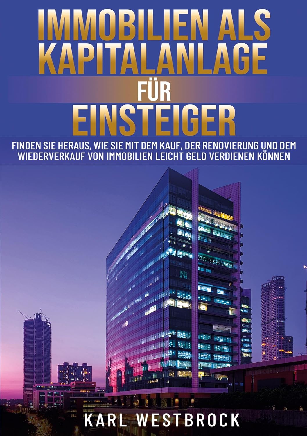 Immobilien als Kapitalanlage für Einsteiger: Finden Sie heraus, wie Sie mit dem Kauf, der Renovierung und dem Wiederverkauf von Immobilien leicht Geld verdienen Können