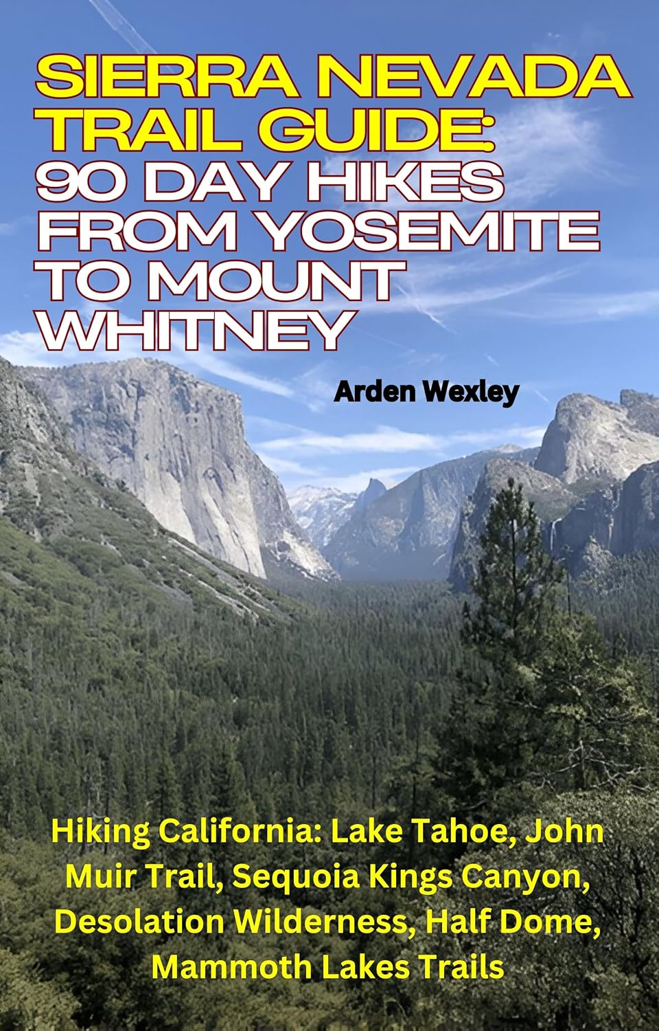 Sierra Nevada Trail Guide: 90 Day Hikes from Yosemite to Mount Whitney: Hiking California: Lake Tahoe, John Muir Trail, Sequoia Kings Canyon, Desolation Wilderness, Half Dome, Mammoth Lakes Trails