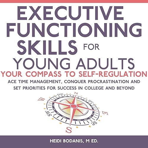 Executive Functioning Skills for Young Adults: Your Compass to Self-Regulation - Ace Time Management, Conquer Procrastination and Set Priorities for Success in College and Beyond