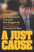 A Just Cause: The Impeachment and Removal of Governor Rod Blagojevich
