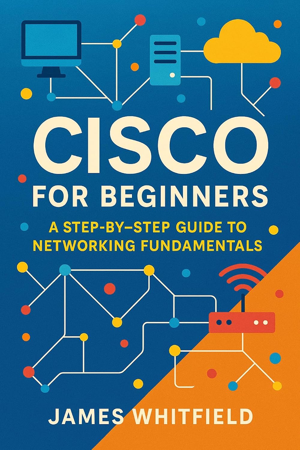 Cisco for Beginners: A Step-by-Step Guide to Networking Fundamentals