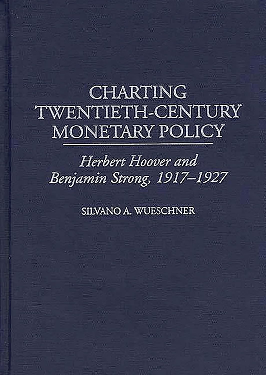 Charting Twentieth-Century Monetary Policy: Herbert Hoover and Benjamin Strong, 1917-1927 (Contributions in Economics and Economic History)