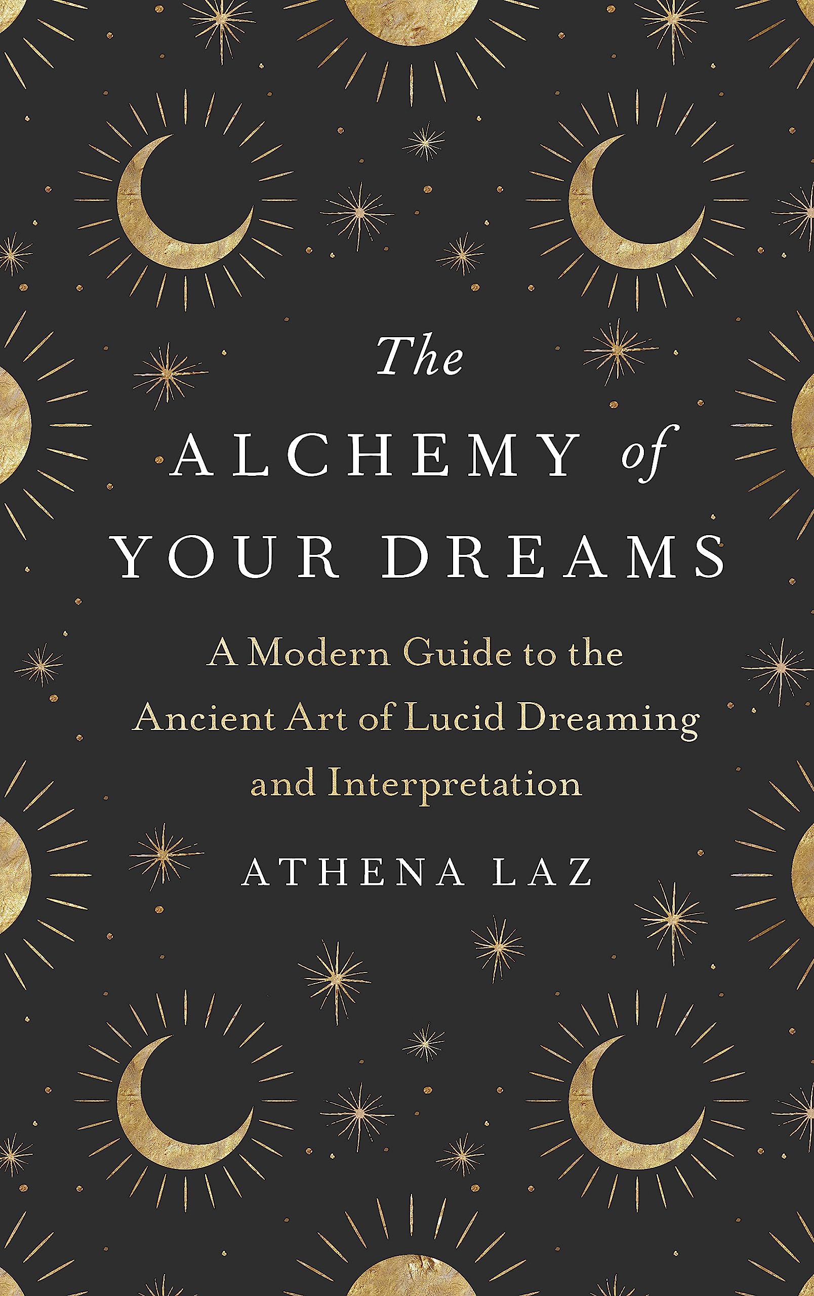 The Alchemy of Your Dreams: A Modern Guide to the Ancient Art of Lucid Dreaming and Interpretation
