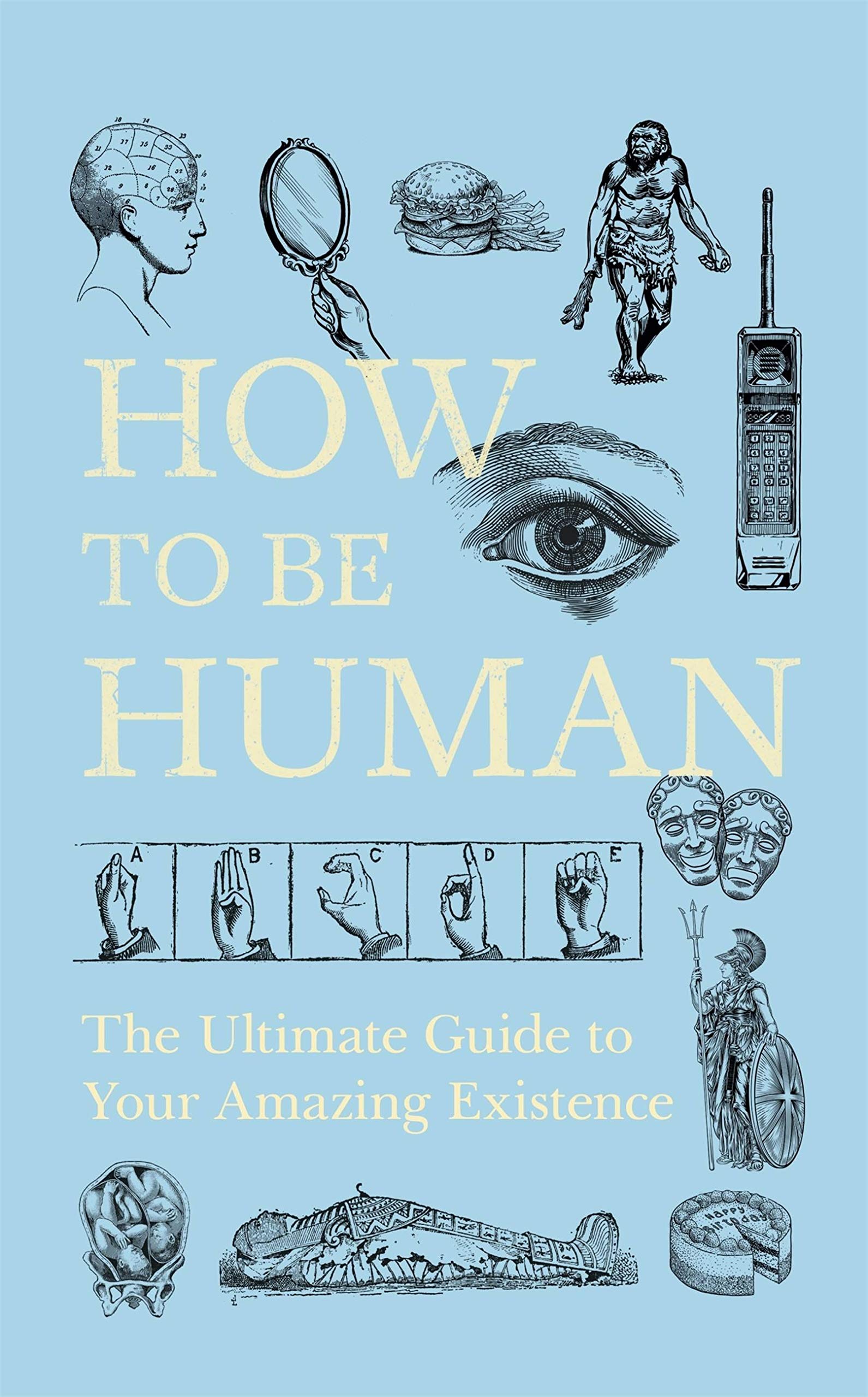 How to Be Human: The Ultimate Guide to Your Amazing Existence