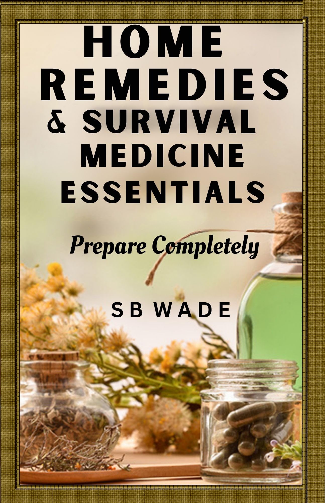 Home Remedies and Survival Medicine Essentials: Prepare Completely