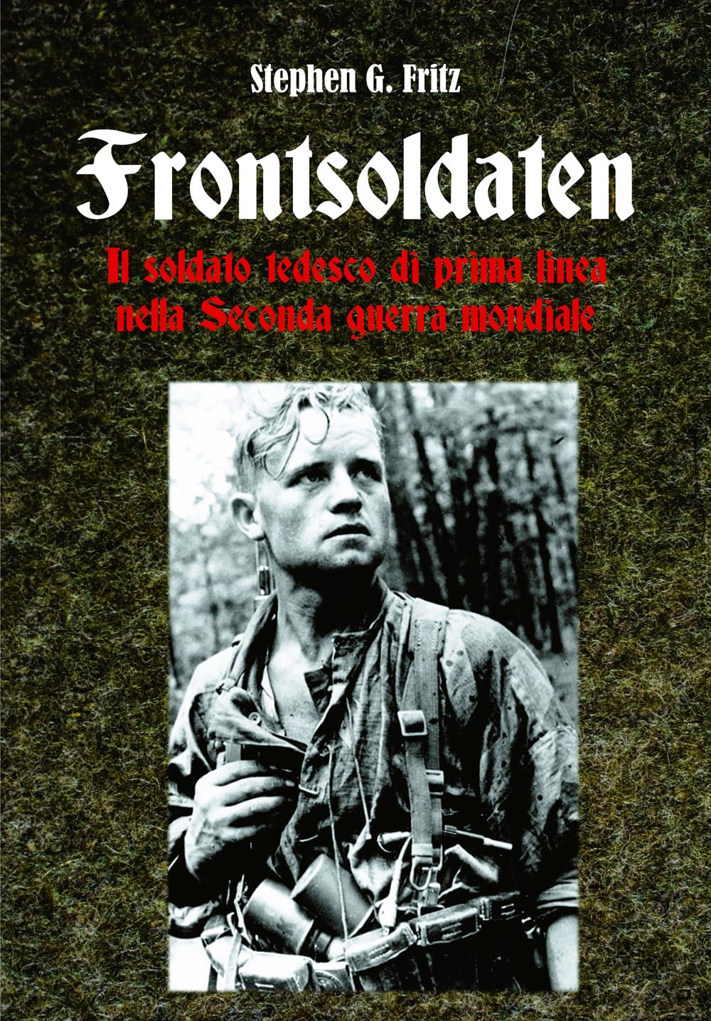Frontsoldaten Il soldato tedesco di prima linea nella Seconda guerra mondiale