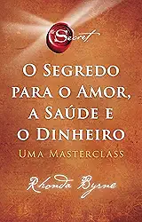 O segredo para o amor, a saúde e o dinheiro: Uma masterclass