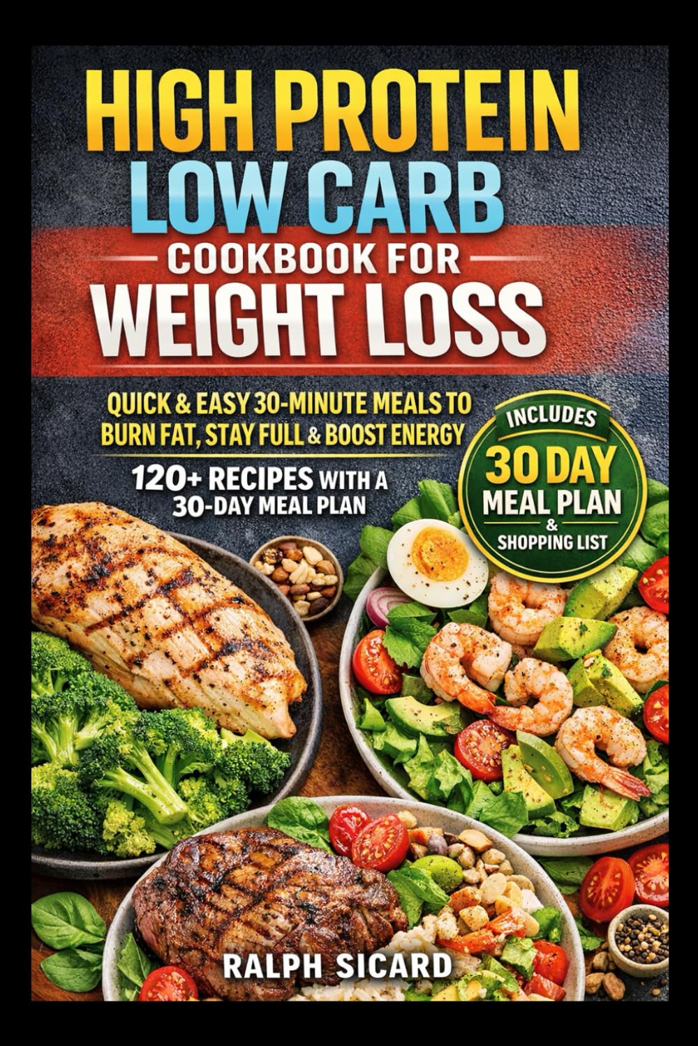 HIGH PROTEIN LOW CARB COOKBOOK FOR WEIGHT LOSS: QUICK & EASY 30-MINUTE MEALS TO BURN FAT, STAY FULL & BOOST ENERGY 120+ RECIPES WITH A 30DAY MEAL PLAN