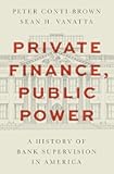 Private Finance, Public Power: A History of Bank Supervision in America