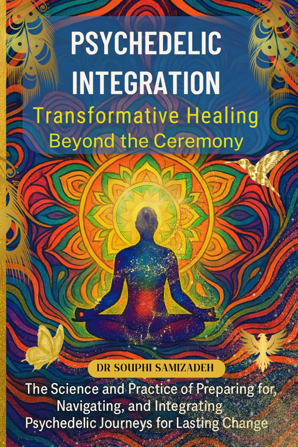 Psychedelic Integration: The Science and Soul of Lasting Transformation: A Practical Guide to Preparing, Navigating, and Integrating Psychedelic Journeys