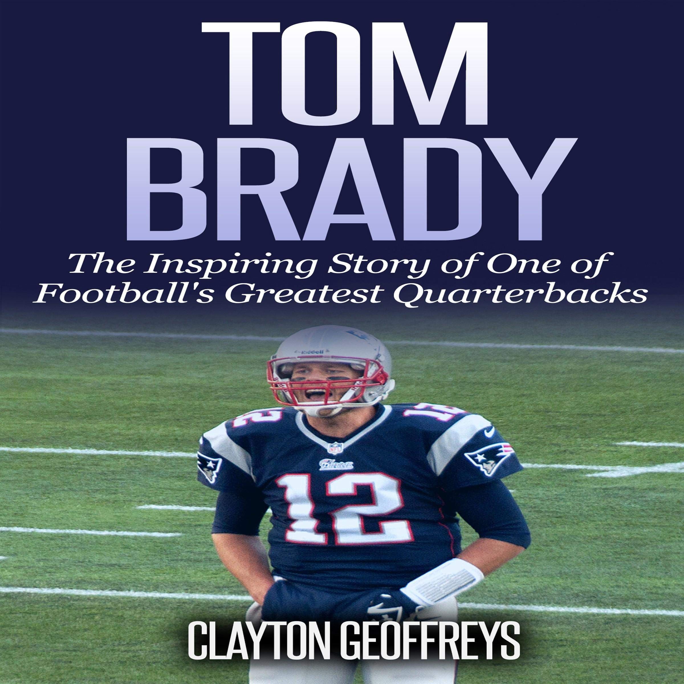 Tom Brady: The Inspiring Story of One of Football's Greatest Quarterbacks