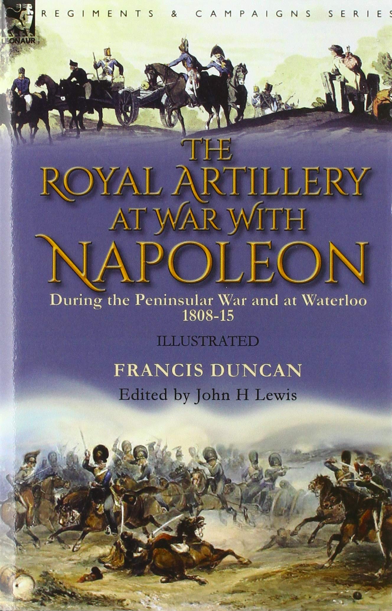 The Royal Artillery at War With Napoleon During the Peninsular War and at Waterloo, 1808-15