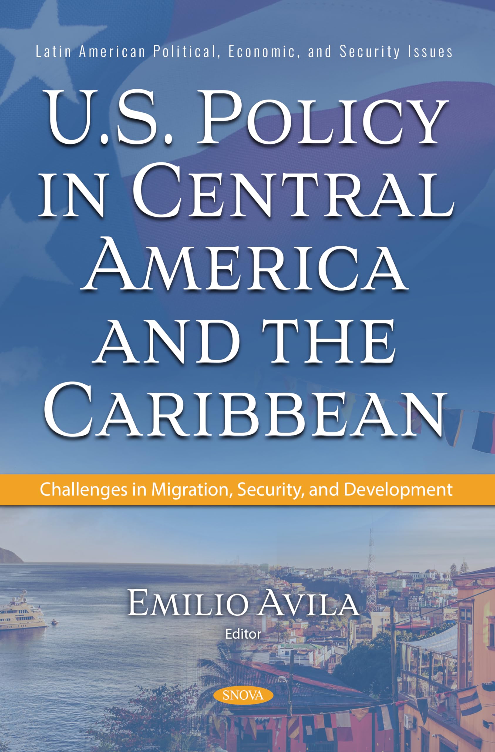 U.S. Policy in Central America and the Caribbean: Challenges in Migration, Security, and Development (Latin American Political, Economic, and Security Issues Series)