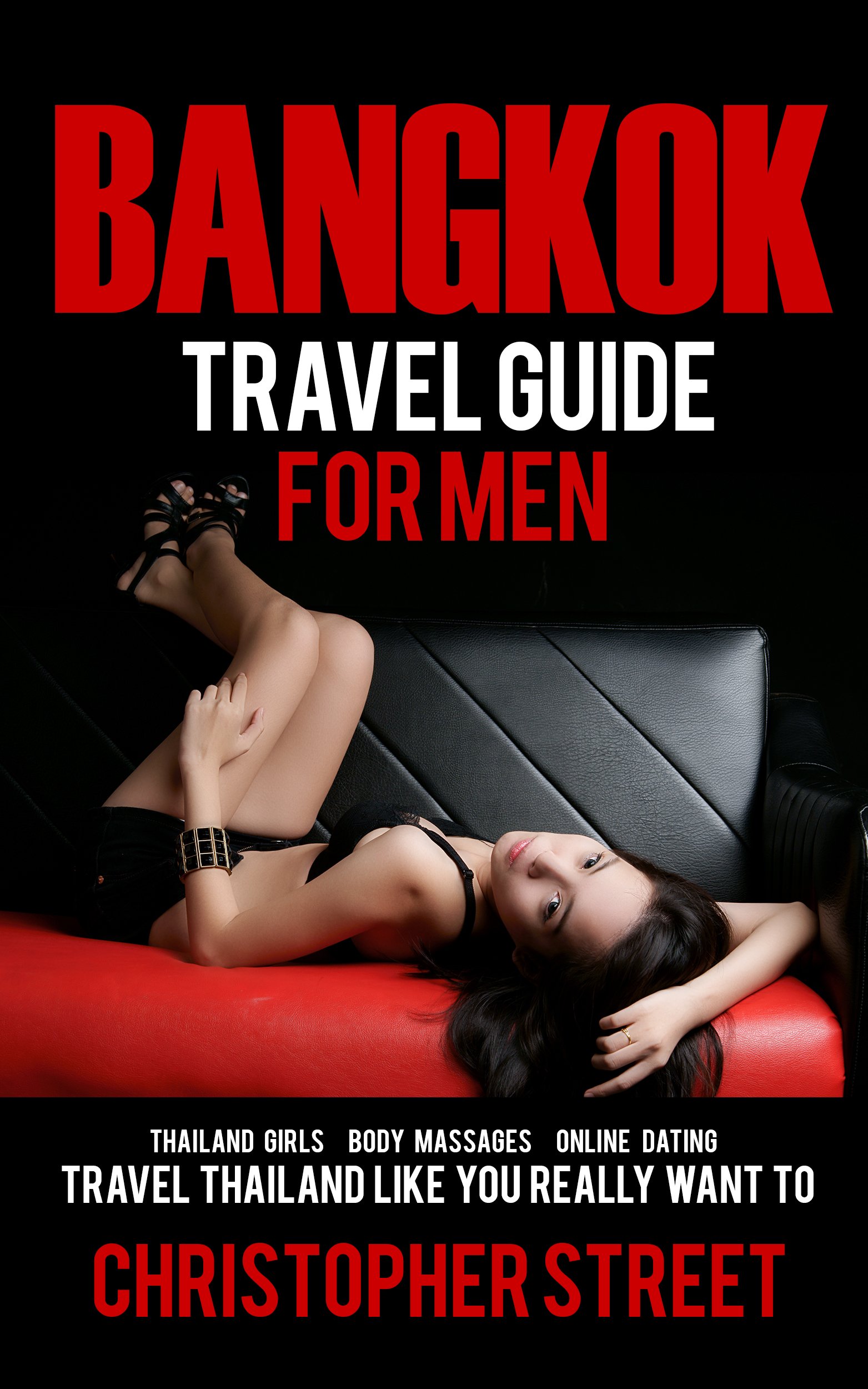 Bangkok Travel Guide for Men: Thailand Escorts, Body Massages, Online Dating: Travel Thailand Like Your Really Want to: Bangkok Travel Guide for Men, ... (Bangkok Travel Guide, Thailand Travel Guide)