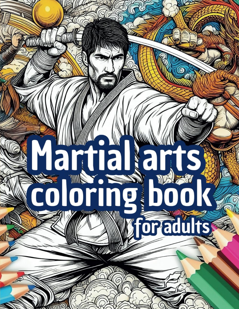 Martial arts coloring book for adults: Unleash your inner warrior with 30+ detailed illustrations of the world's most fascinating martial arts, from ... poses, uniforms, and interesting backgrounds