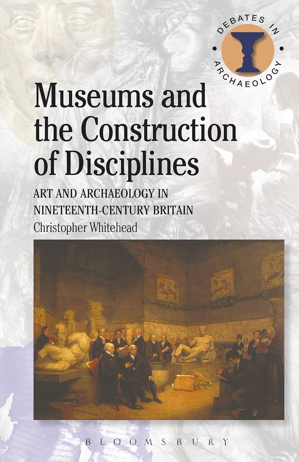 Museums and the Construction of Disciplines: Art and Archaeology in Nineteenth-century Britain (Debates in Archaeology)