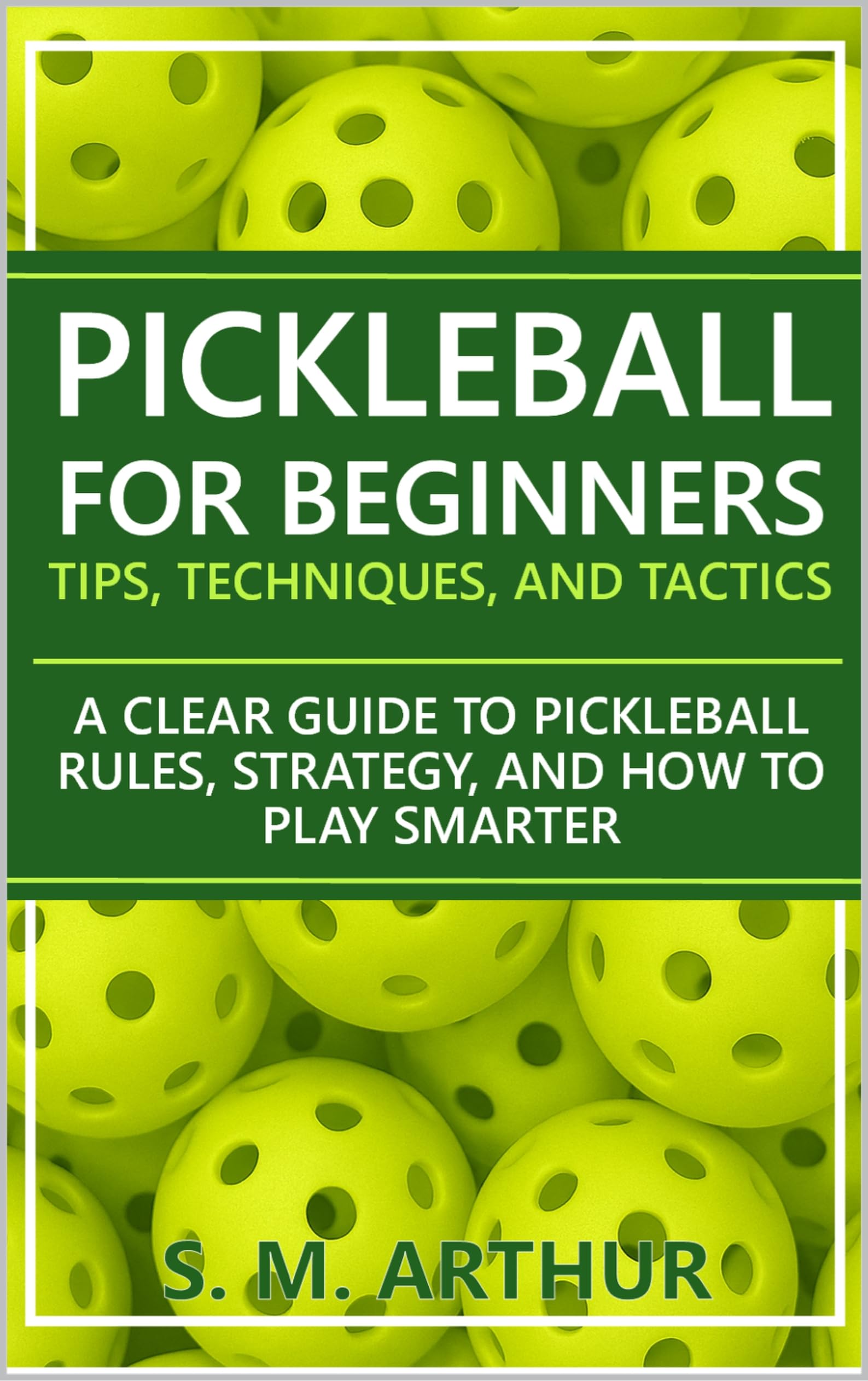 Pickleball for Beginners: Tips, Techniques, and Tactics: A Clear Guide to Pickleball Rules, Strategy, and How to Play Smarter (The Essential Pickleball Collection)