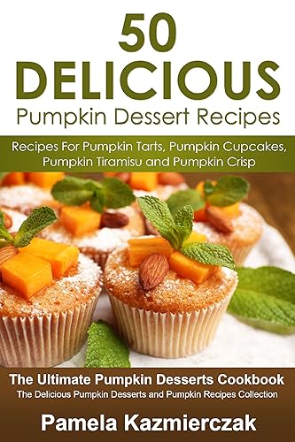 50 Delicious Pumpkin Dessert Recipes – Recipes For Pumpkin Tarts, Pumpkin Cupcakes, Pumpkin Tiramisu and Pumpkin Crisp (The Ultimate Pumpkin Desserts Cookbook ... Recipes Collection 5) (English Edition)