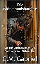 Die Widerstandsbarriere: Die Tür Durchbrechen, Die Dein Verstand Gebaut Hat