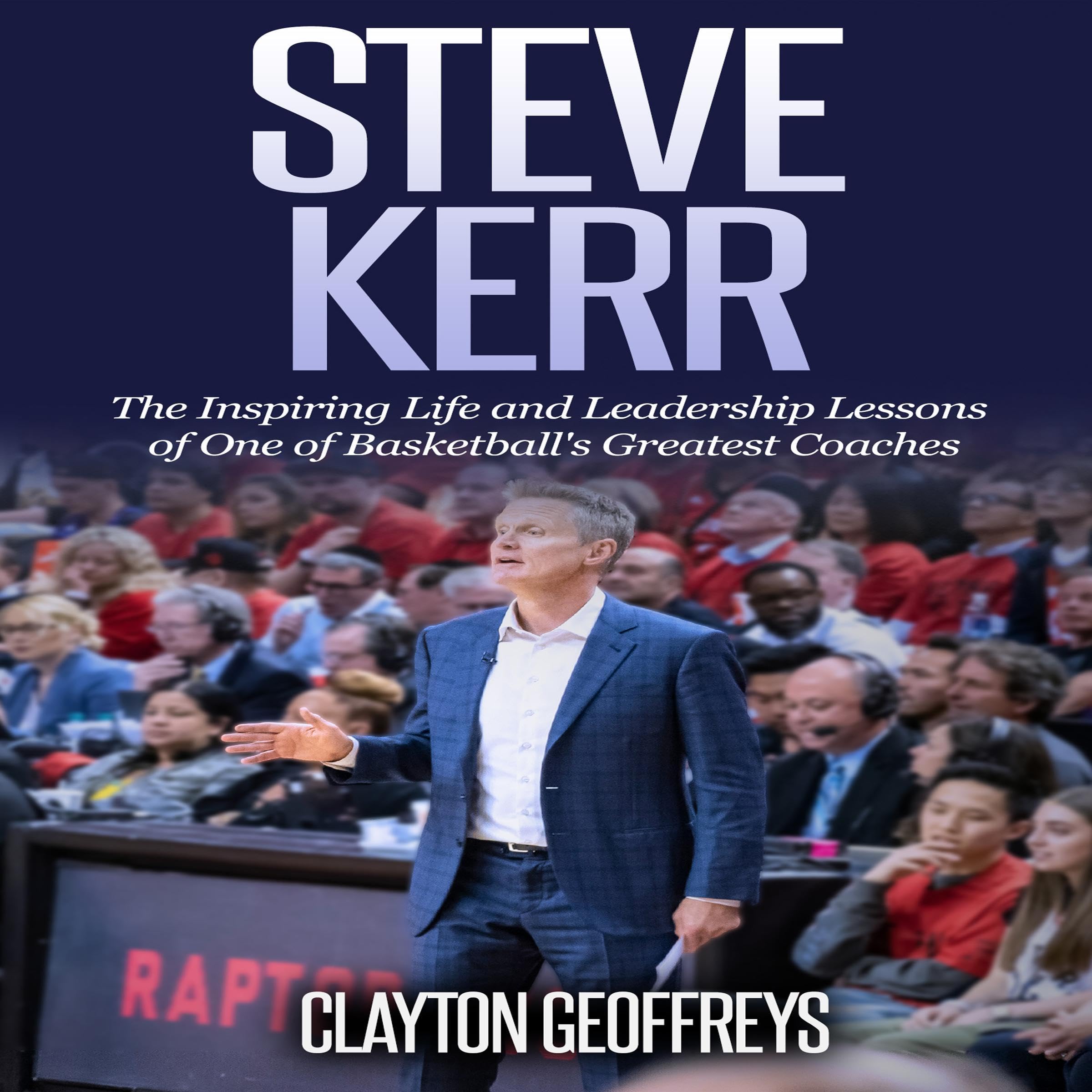 Steve Kerr: The Inspiring Life and Leadership Lessons of One of Basketball's Greatest Coaches: Basketball Biography & Leadership Books