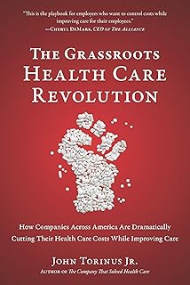 The Grassroots Health Care Revolution: How Companies Across America Are Dramatically Cutting Their Health Care Costs While Improving Care