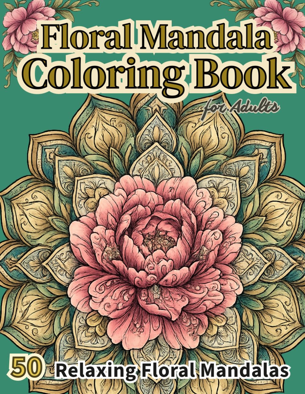 Floral Mandala Coloring Book for Adults: 50 Relaxing Flower Designs for Stress Relief, Mindfulness, and Creative Coloring