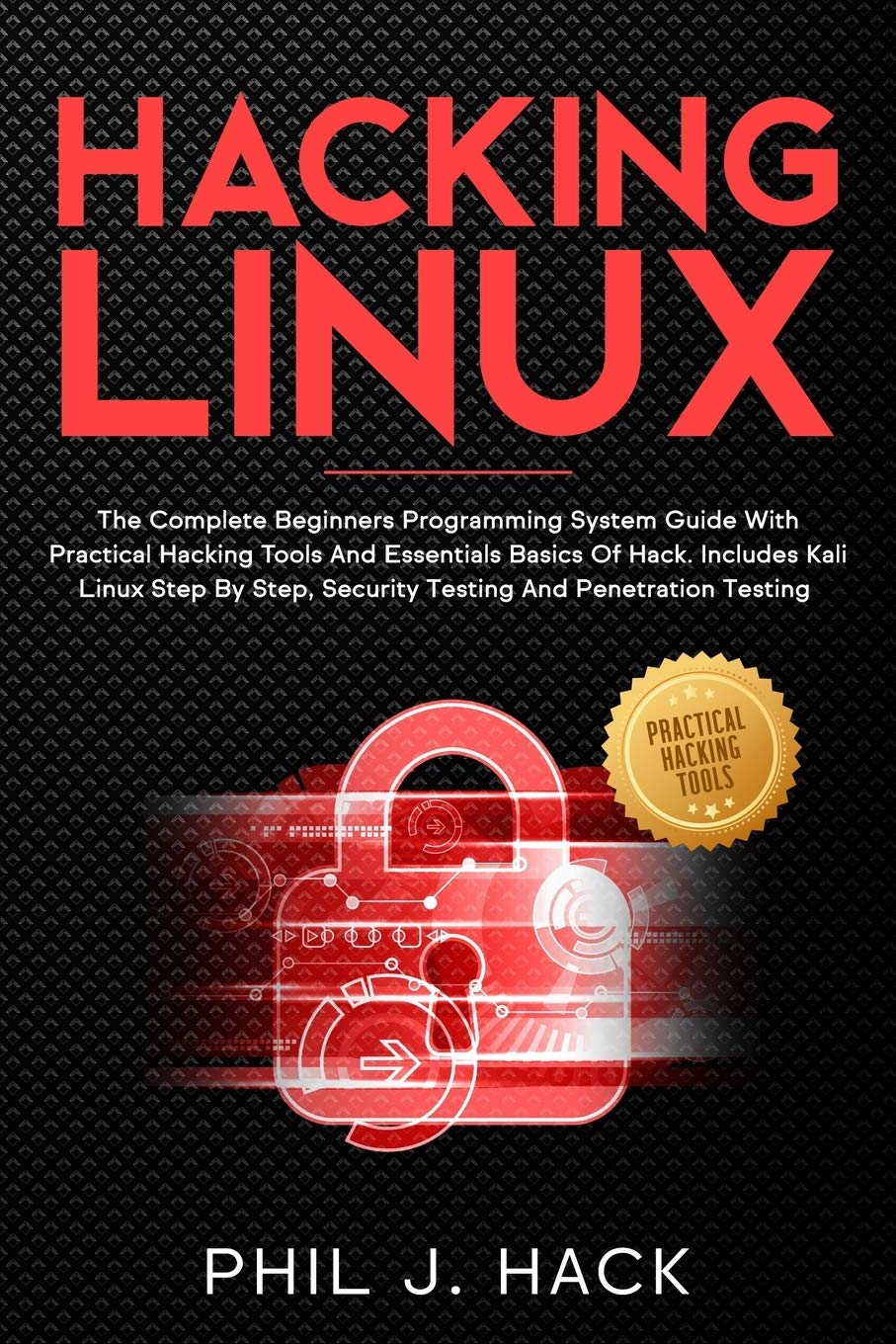 Hacking Linux: The Complete Beginners Programming System Guide With Practical Hacking Tools And Essentials Basics Of Hack. Includes Kali Linux Step By Step, Security Testing And Penetration Testing