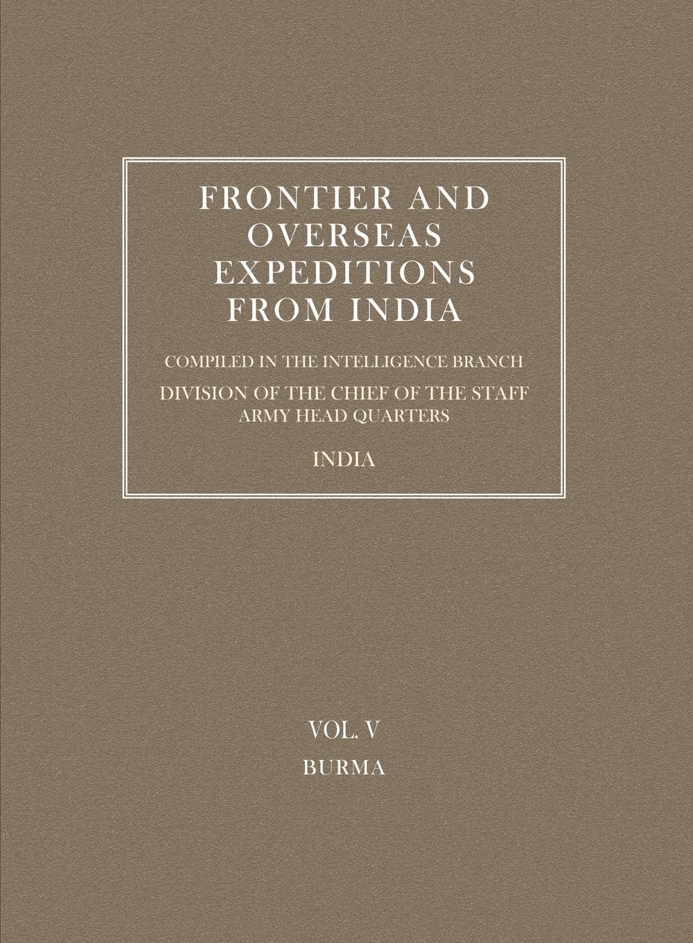 FRONTIER AND OVERSEAS EXPEDITIONS FROM INDIA: VOLUME V BURMA
