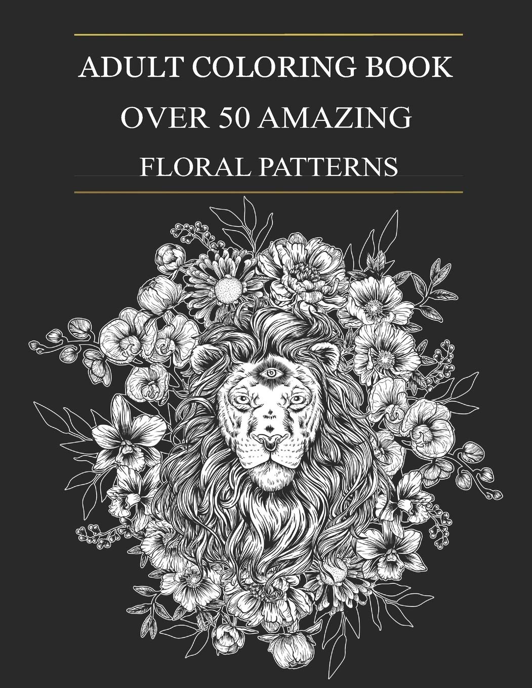 Over 50 Amazing Floral Patterns: An Adult Coloring Book Included Flowers, Animals, Unicorns and Garden Designs
