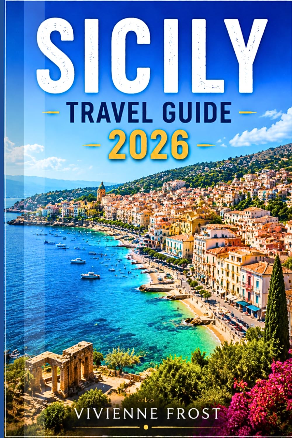 SICILY TRAVEL GUIDE 2026: Everything You Need for an Unforgettable Sicilian Adventure with Palermo Streets, Mount Etna, Taormina Views, Local Food Spots, Hidden Gems, and Smart Itineraries