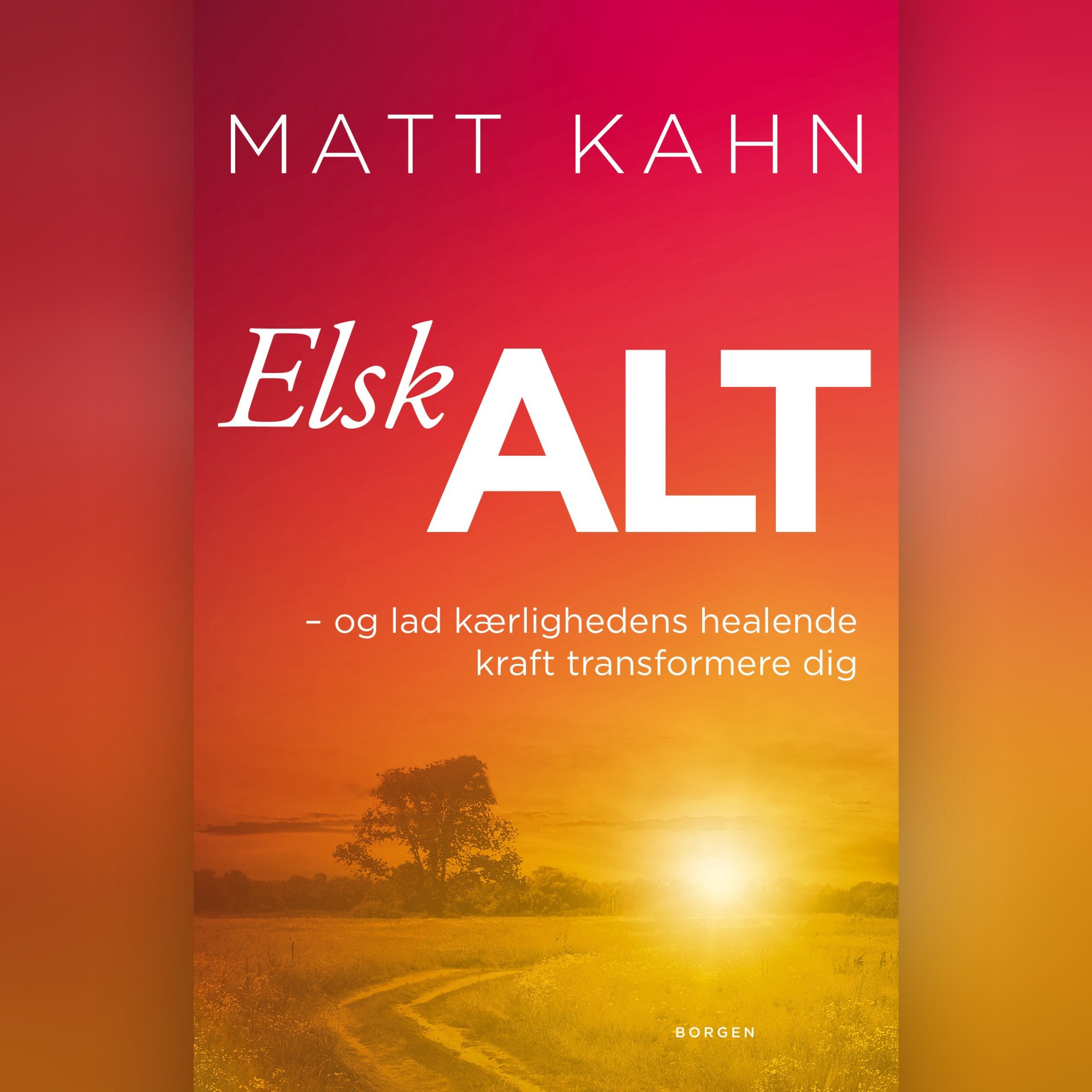 Elsk alt - og lad kærlighedens healende kraft transformere dig
