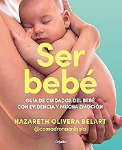 Ser bebé: Guía de cuidados del bebé con evidencia y mucha emoción (Embarazo, bebé y crianza)