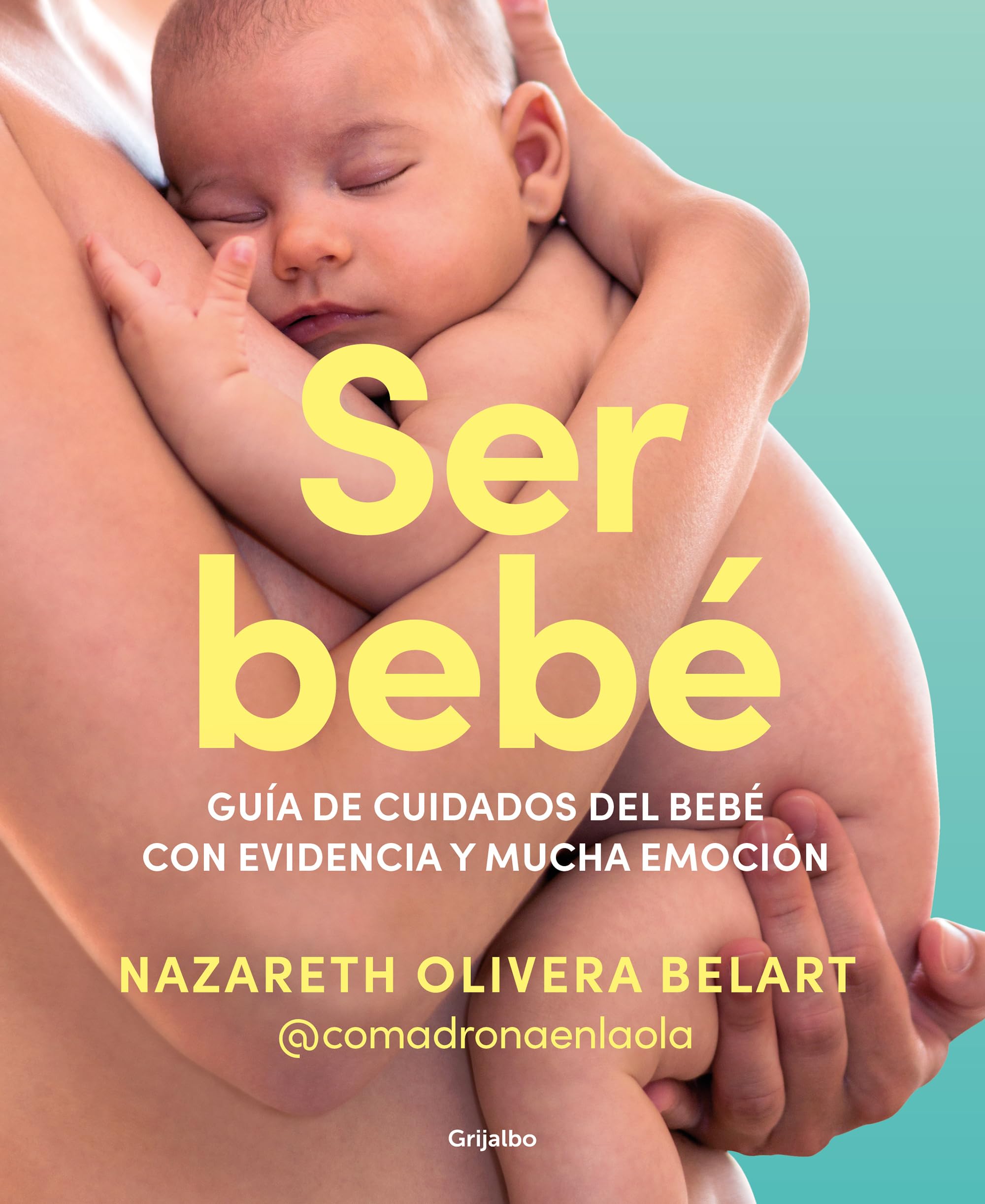 Ser Bebé Guía de Cuidados del Bebé Con Evidencia Y Mucha Emoción / Being a Baby: An Evidence-Based Care Guide: Guía de cuidados del bebé con ... Care Guide (Embarazo, bebé y crianza)