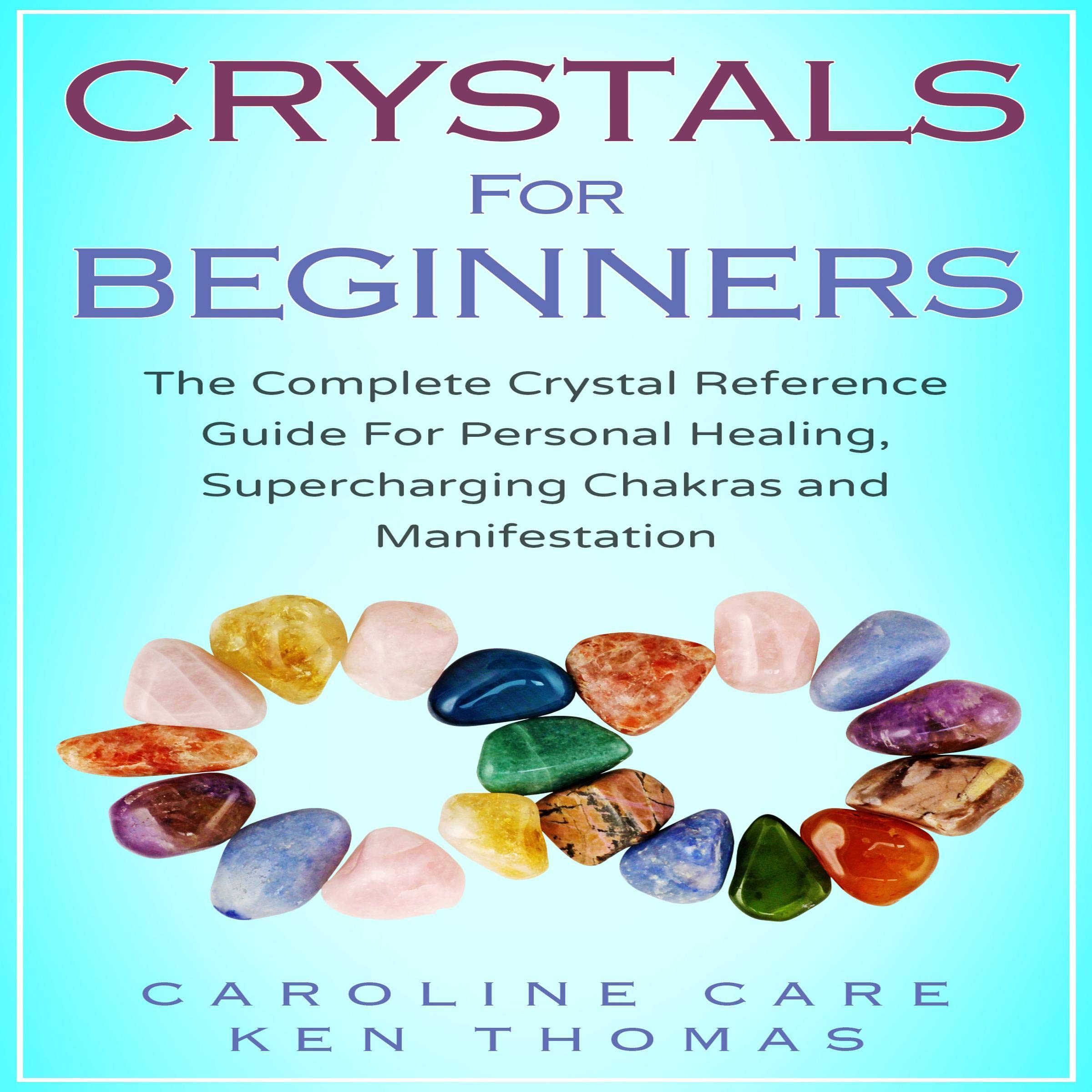 Crystals for Beginners: The Complete Crystal Reference Guide for Personal Healing, Supercharging Chakras and Manifestation