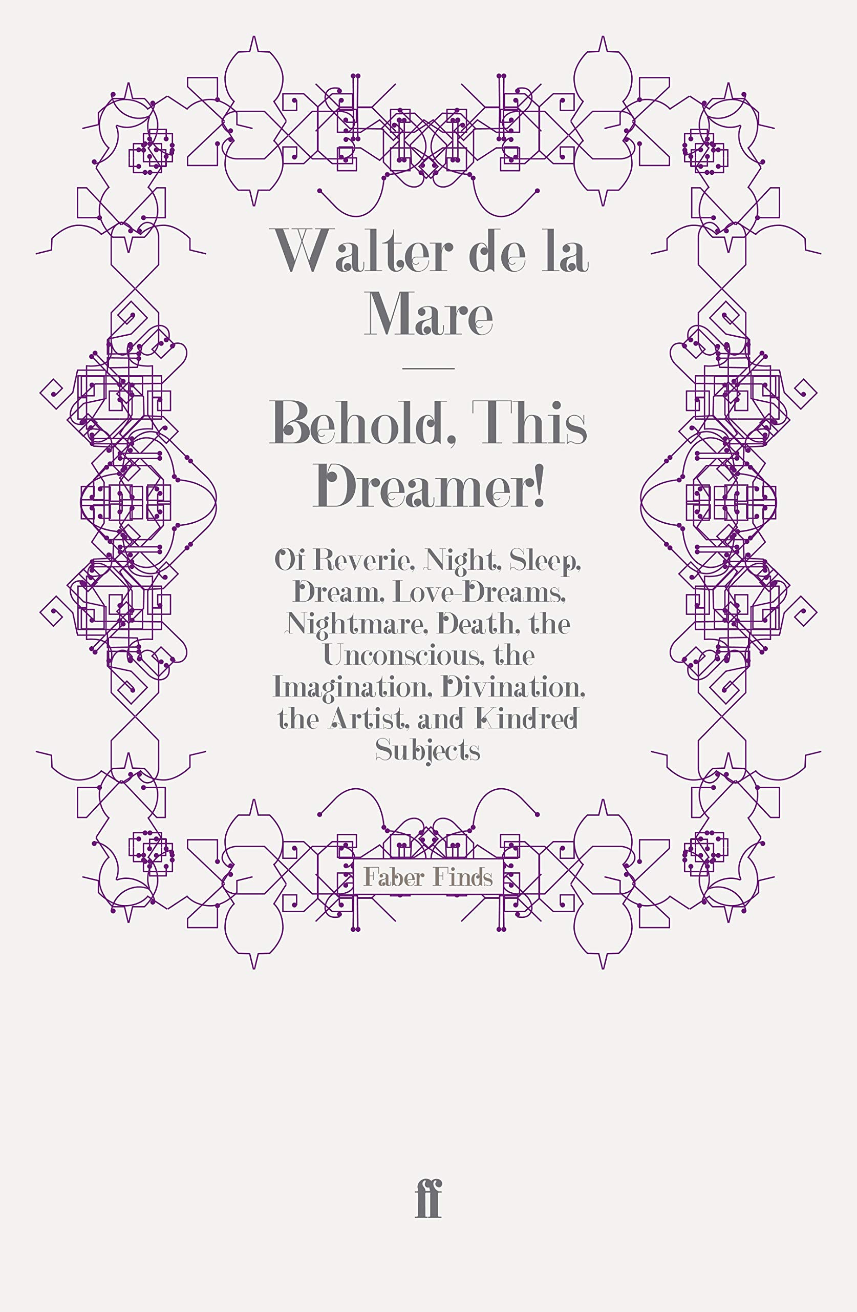 Behold, This Dreamer!: Of Reverie, Night, Sleep, Dream, Love-Dreams, Nightmare, Death, the Unconscious, the Imagination, Divination, the Artist, and Kindred Subjects