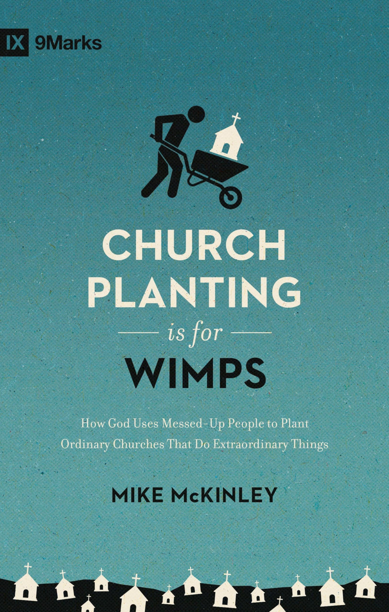 Church Planting Is for Wimps: How God Uses Messed-Up People to Plant Ordinary Churches That Do Extraordinary Things (Redesign) (9marks)