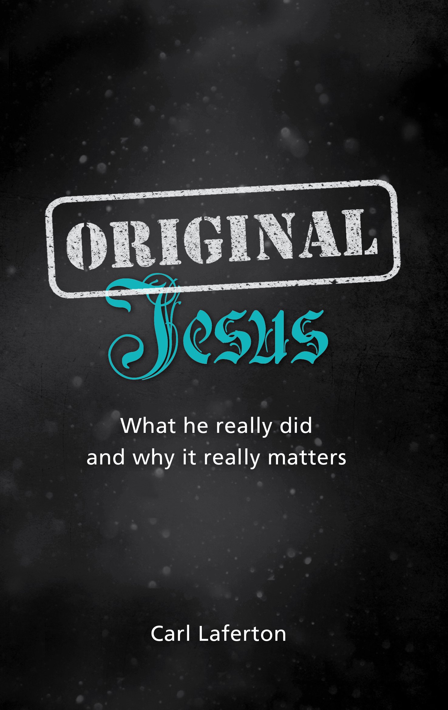 Original Jesus: What He Really Did and Why It Really Matters