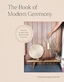The Book of Modern Ceremony: Practices to Mark Life's Big and Small Moments