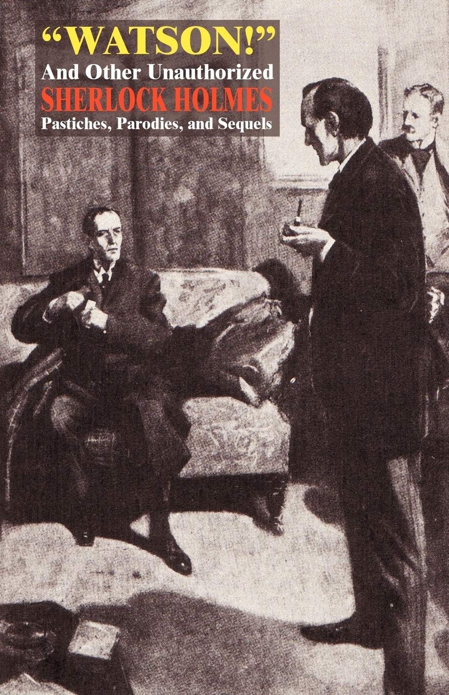 "Watson!" and Other Unauthorized Sherlock Holmes Pastiches, Parodies, and Sequels