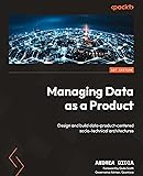 Managing Data as a Product: Design and build data-product-centered socio-technical architectures
