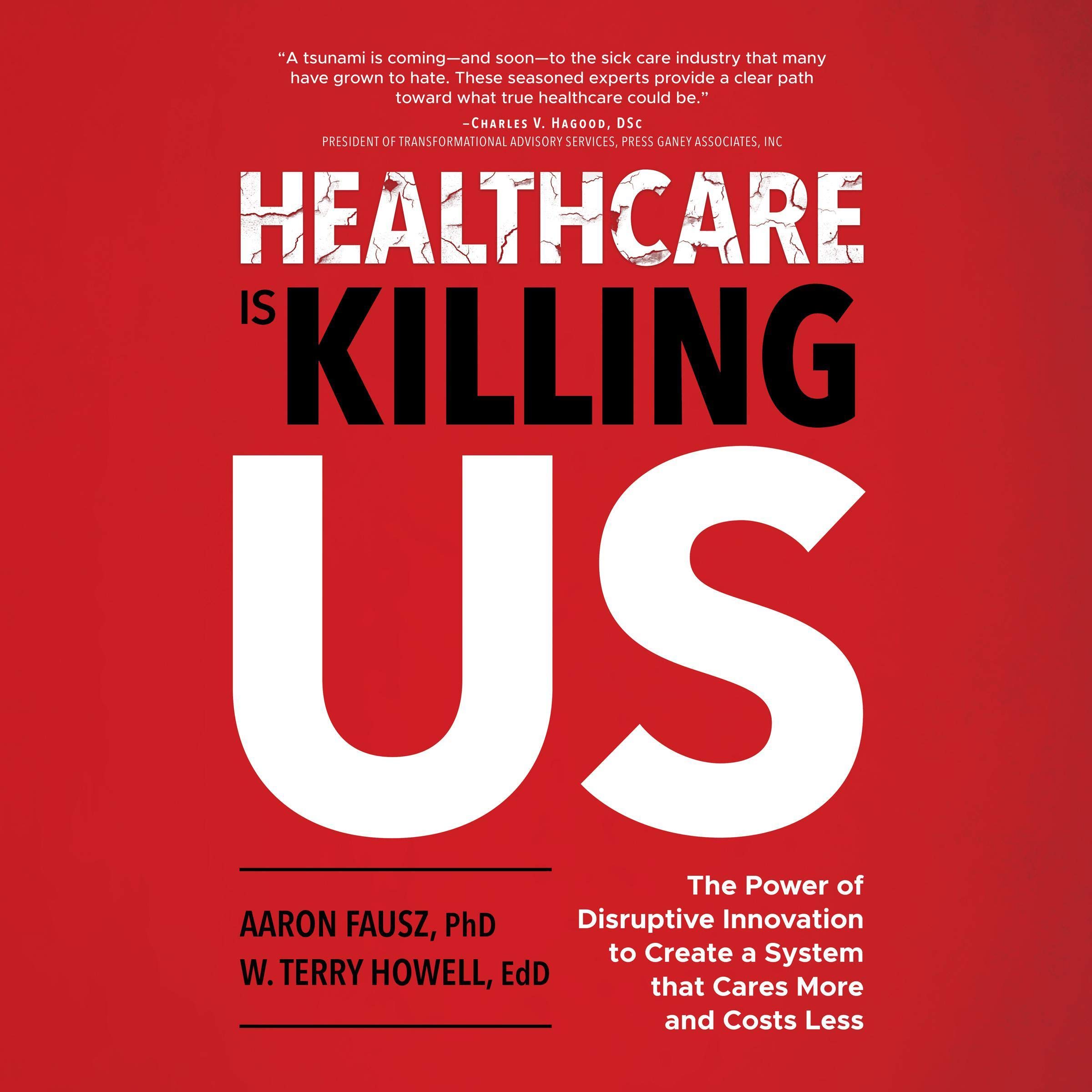 Healthcare Is Killing Us: The Power of Disruptive Innovation to Create a System That Cares More and Costs Less