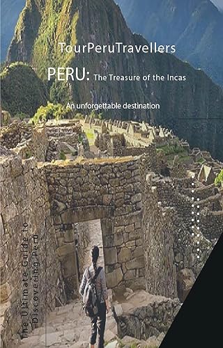 PERU: The Treasure of the Incas: An unforgettable destination