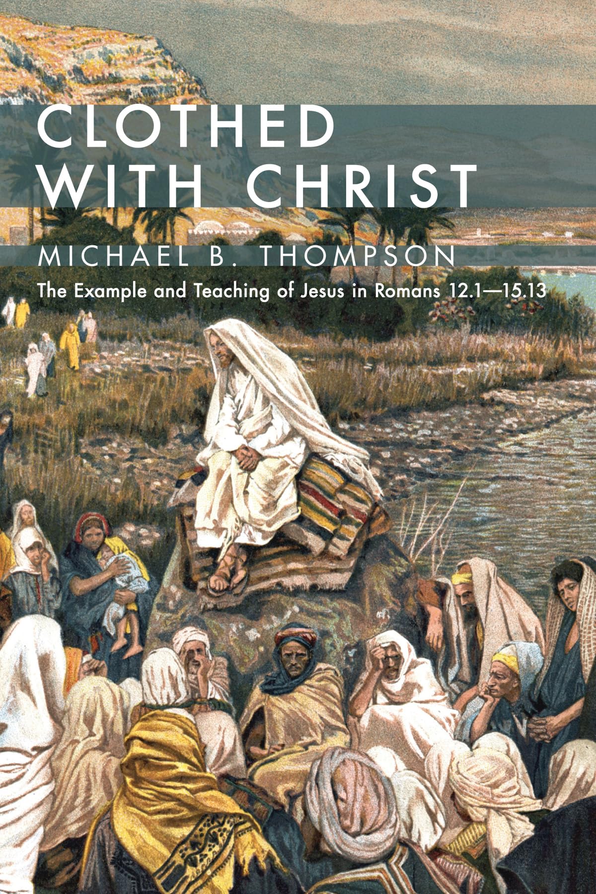 Clothed With Christ: The Example and Teaching of Jesus in Romans 12.1-15.13