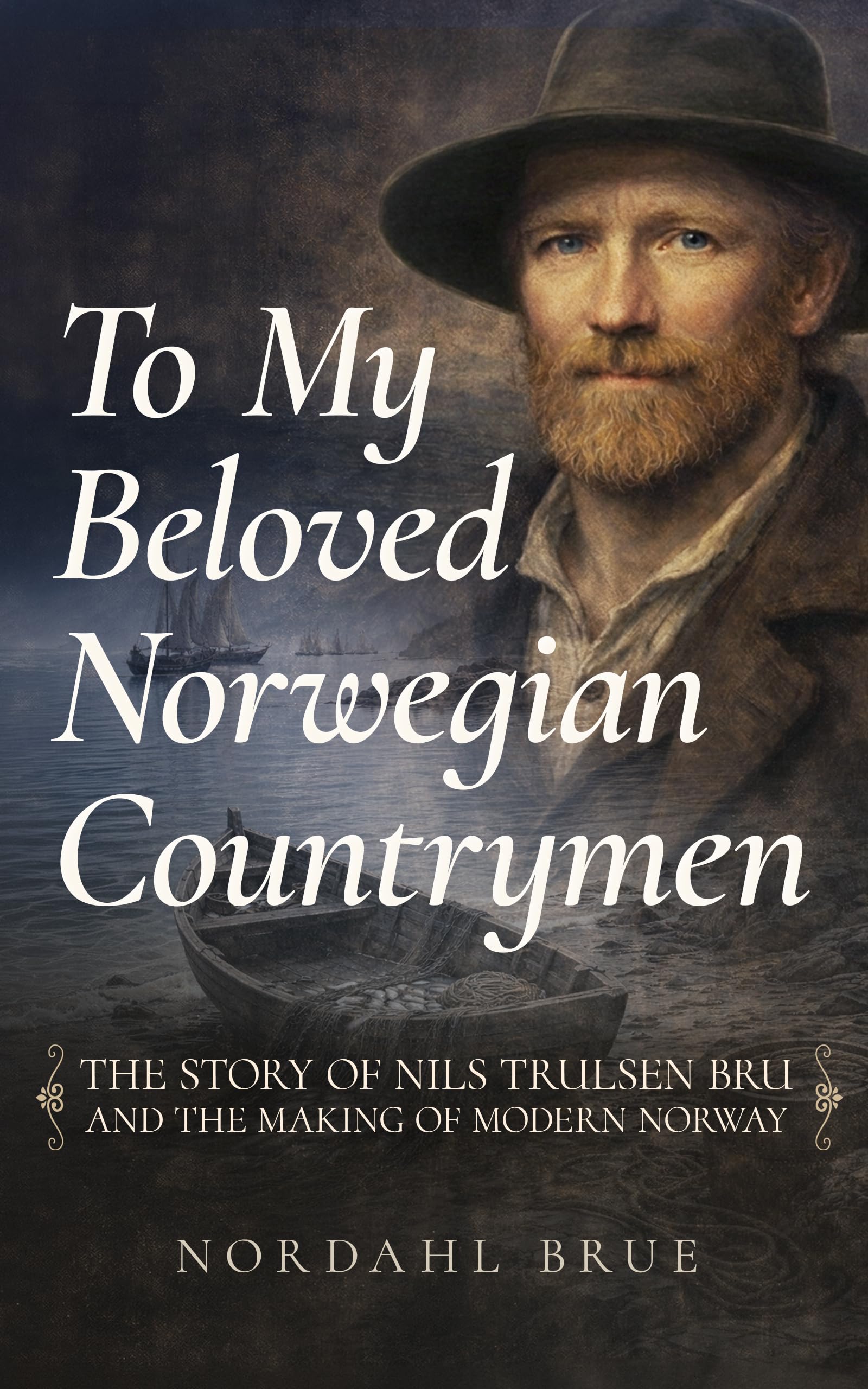 To My Beloved Norwegian Countrymen: The Story of Nils Trulsen Bru and the Making of Modern Norway