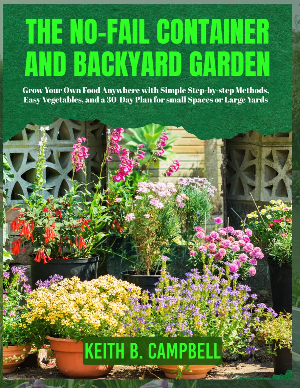 THE NO-FAIL CONTAINER AND BACKYARD GARDEN FOR BEGINNERS: Grow Your Own food Anywhere With Simple Step-By-Step Methods Easy Vegetables, And A 30-Day Plan For Small Spaces Or Large Yards