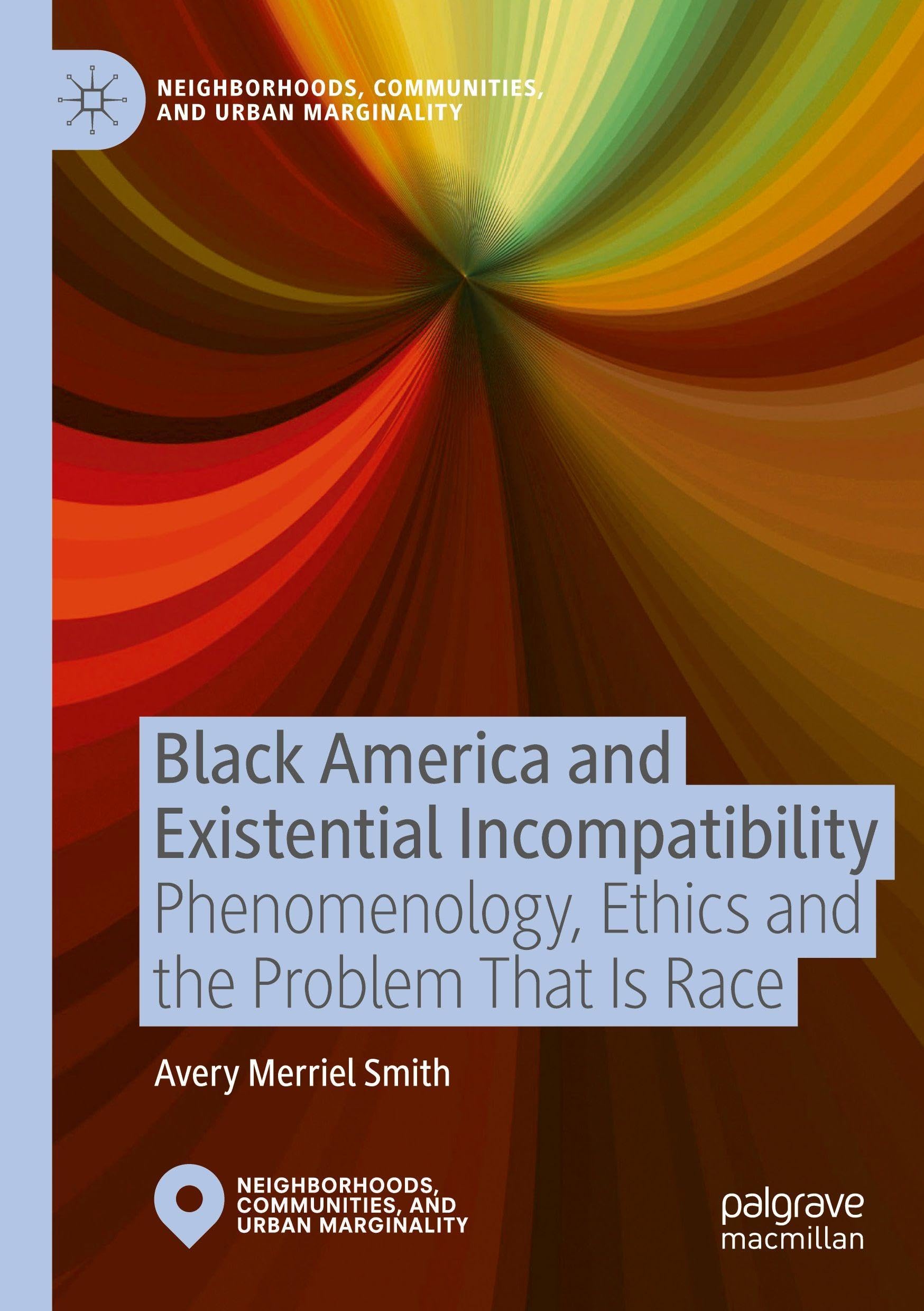 Black America and Existential Incompatibility: Phenomenology, Ethics and the Problem That Is Race (Neighborhoods, Communities, and Urban Marginality)