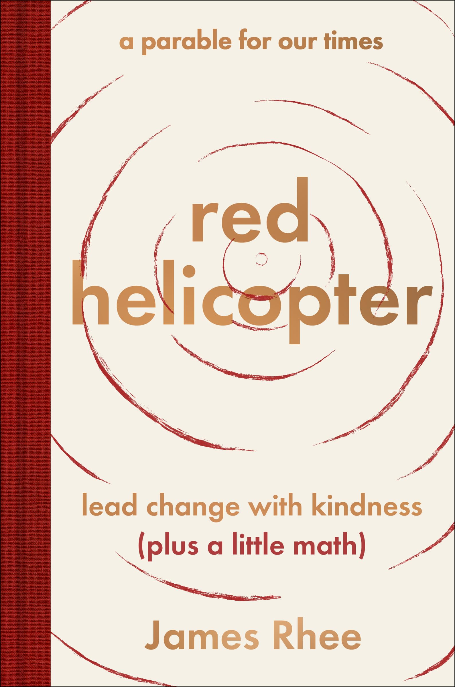 red helicopter--a parable for our times: Lead Change with Kindness (Plus a Little Math)--Transform Your Life and Business with Kindness, Wisdom, and Imagination