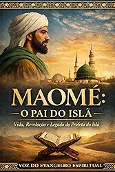MAOMÉ: O PAI DO ISLÃ: Vida, Revelação e Legado do Profeta do Islã