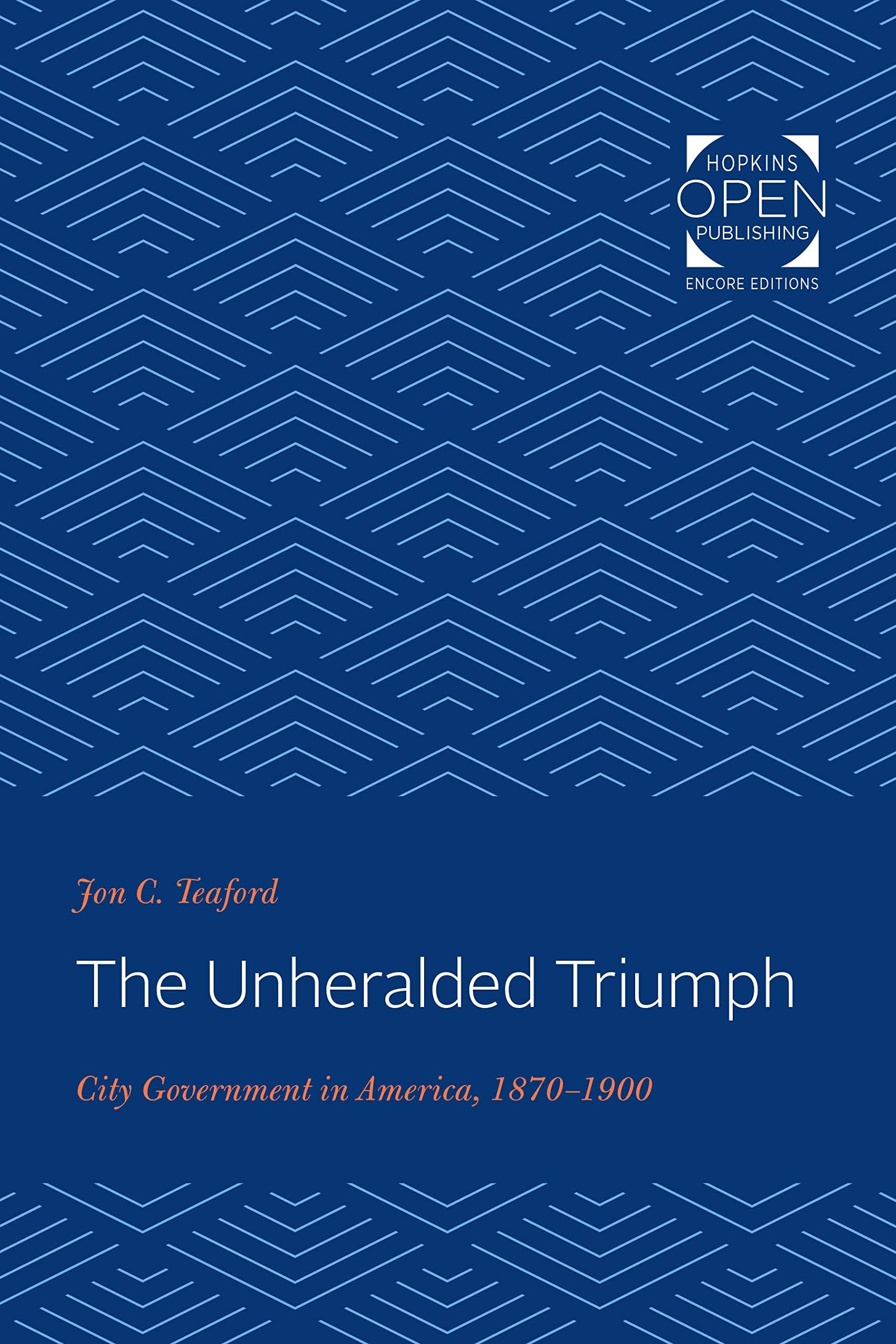 The Unheralded Triumph โ City Government in America, 1870โ1900: 102 (The Johns Hopkins University Studies in Historical and Political Science)