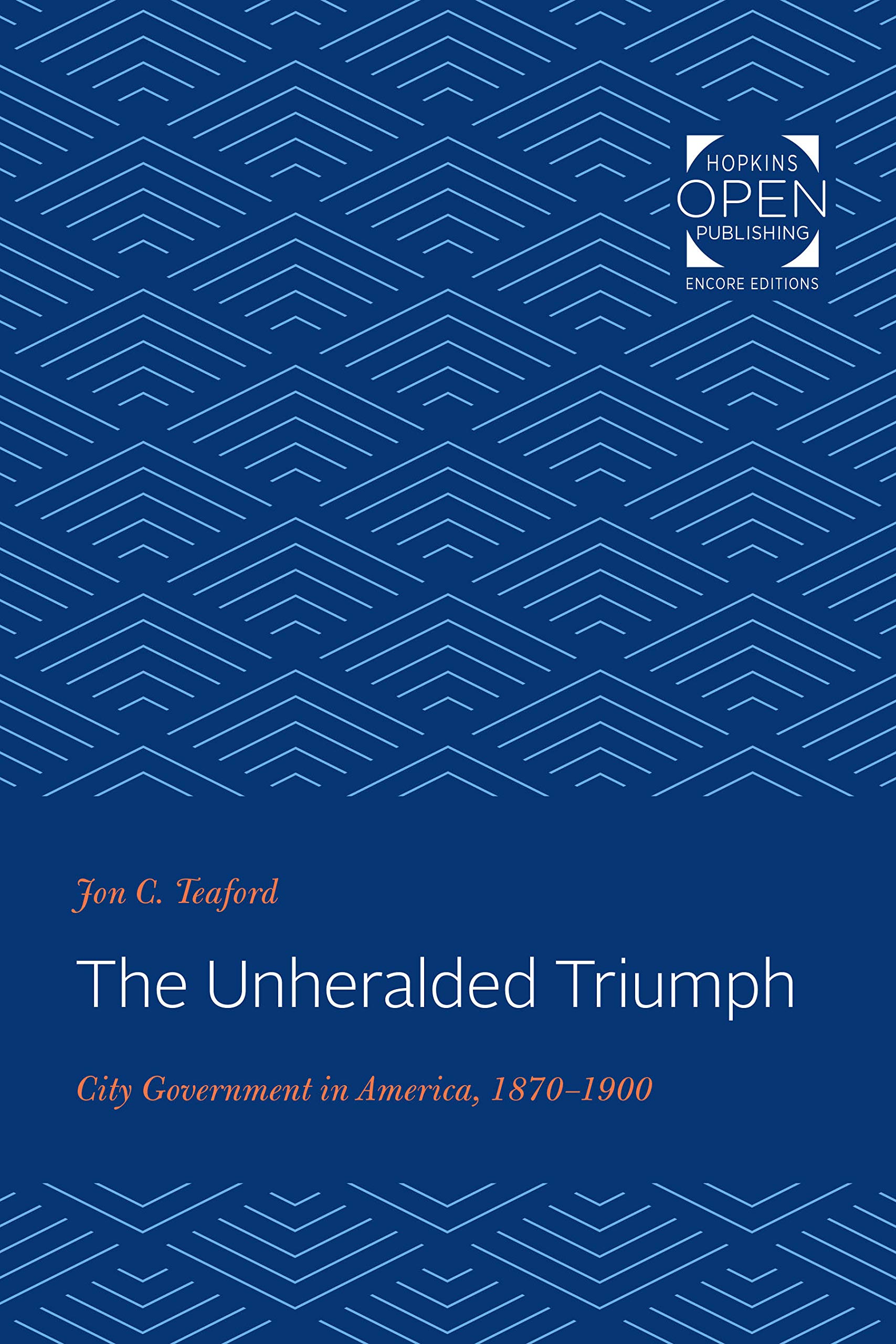 The Unheralded Triumph – City Government in America, 1870–1900: 102 (The Johns Hopkins University Studies in Historical and Political Science)